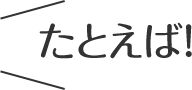 たとえば！