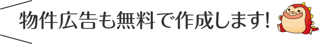 物件広告も無料で作成します！