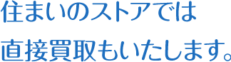 住まいのストアでは直接買取もいたします。