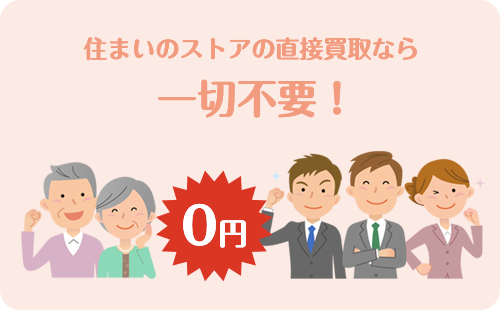 住まいのストアの直接買取なら一切不要！