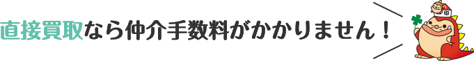 直接買取なら仲介手数料がかかりません！