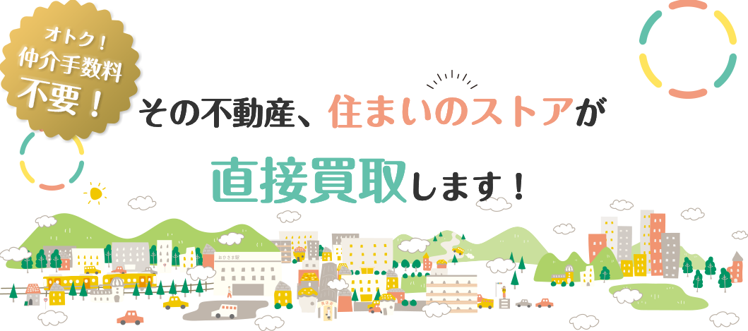 その不動産、住まいのストアが直接買取します！