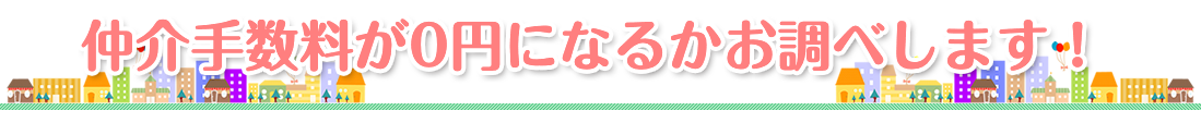 仲介手数料が0円になるかお調べします！